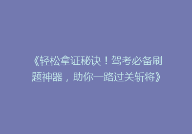 《轻松拿证秘诀！驾考必备刷题神器，助你一路过关斩将》