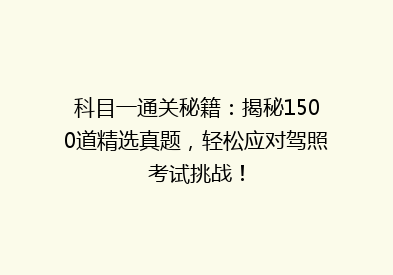 科目一通关秘籍：揭秘1500道精选真题，轻松应对驾照考试挑战！