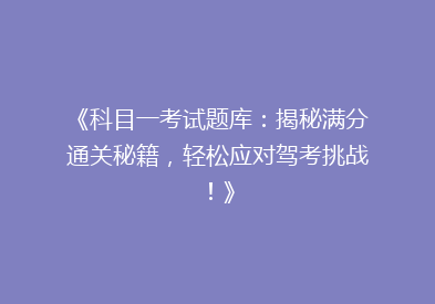 《科目一考试题库：揭秘满分通关秘籍，轻松应对驾考挑战！》