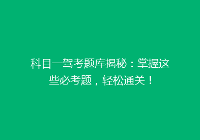 科目一驾考题库揭秘：掌握这些必考题，轻松通关！