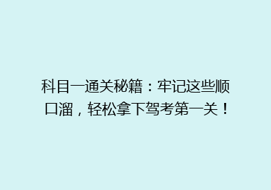 科目一通关秘籍：牢记这些顺口溜，轻松拿下驾考第一关！