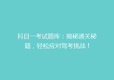 科目一考试题库：揭秘通关秘籍，轻松应对驾考挑战！