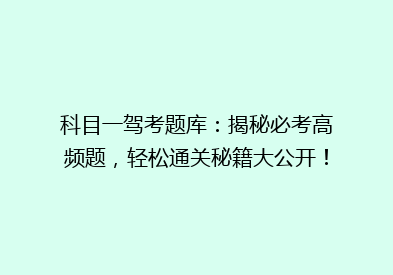科目一驾考题库：揭秘必考高频题，轻松通关秘籍大公开！