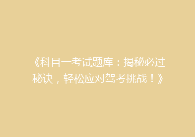 《科目一考试题库：揭秘必过秘诀，轻松应对驾考挑战！》