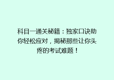 科目一通关秘籍：独家口诀助你轻松应对，揭秘那些让你头疼的考试难题！