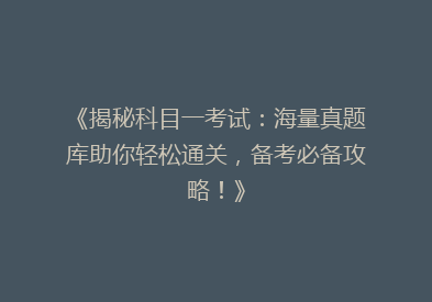《揭秘科目一考试：海量真题库助你轻松通关，备考必备攻略！》