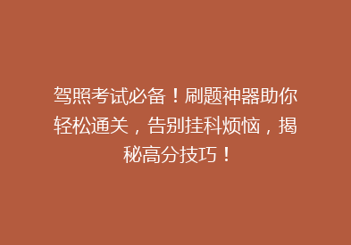 驾照考试必备！刷题神器助你轻松通关，告别挂科烦恼，揭秘高分技巧！