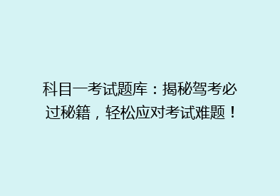 科目一考试题库：揭秘驾考必过秘籍，轻松应对考试难题！
