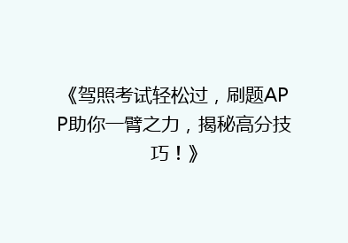 《驾照考试轻松过，刷题APP助你一臂之力，揭秘高分技巧！》