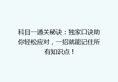 科目一通关秘诀：独家口诀助你轻松应对，一招就能记住所有知识点！