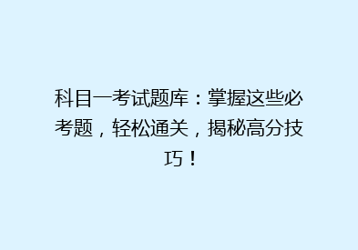 科目一考试题库：掌握这些必考题，轻松通关，揭秘高分技巧！