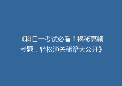 《科目一考试必看！揭秘高频考题，轻松通关秘籍大公开》