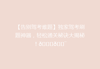 【告别驾考难题】独家驾考刷题神器，轻松通关秘诀大揭秘！🚗🎯