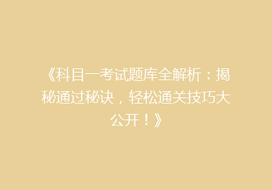 《科目一考试题库全解析：揭秘通过秘诀，轻松通关技巧大公开！》