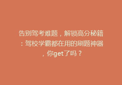 告别驾考难题，解锁高分秘籍：驾校学霸都在用的刷题神器，你get了吗？