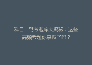 科目一驾考题库大揭秘：这些高频考题你掌握了吗？