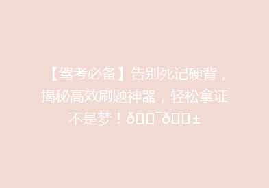 【驾考必备】告别死记硬背，揭秘高效刷题神器，轻松拿证不是梦！🎯📱