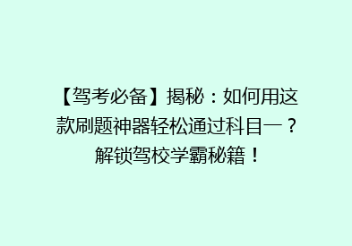 【驾考必备】揭秘：如何用这款刷题神器轻松通过科目一？解锁驾校学霸秘籍！