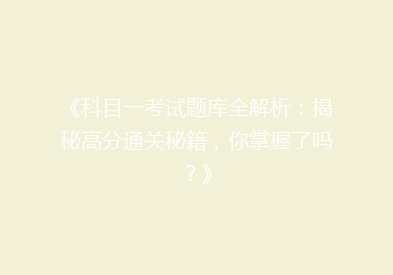 《科目一考试题库全解析：揭秘高分通关秘籍，你掌握了吗？》