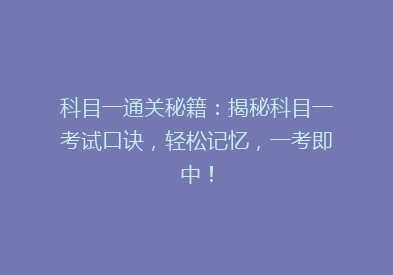 科目一通关秘籍：揭秘科目一考试口诀，轻松记忆，一考即中！