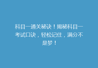 科目一通关秘诀！揭秘科目一考试口诀，轻松记住，满分不是梦！