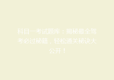 科目一考试题库：揭秘最全驾考必过秘籍，轻松通关秘诀大公开！