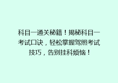 科目一通关秘籍！揭秘科目一考试口诀，轻松掌握驾照考试技巧，告别挂科烦恼！