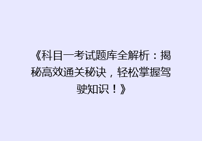 《科目一考试题库全解析：揭秘高效通关秘诀，轻松掌握驾驶知识！》