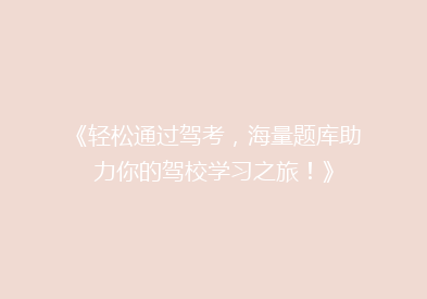 《轻松通过驾考，海量题库助力你的驾校学习之旅！》