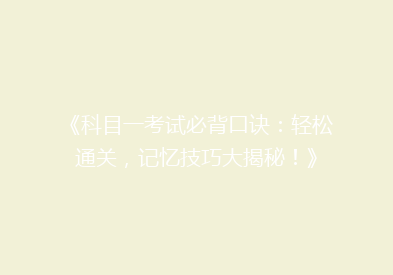 《科目一考试必背口诀：轻松通关，记忆技巧大揭秘！》