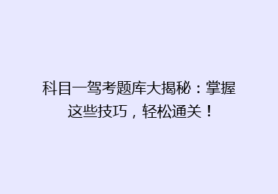 科目一驾考题库大揭秘：掌握这些技巧，轻松通关！