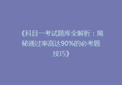 《科目一考试题库全解析：揭秘通过率高达90%的必考题技巧》