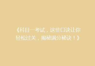 《科目一考试，这些口诀让你轻松过关，揭秘满分秘诀！》