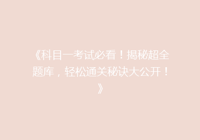 《科目一考试必看！揭秘超全题库，轻松通关秘诀大公开！》