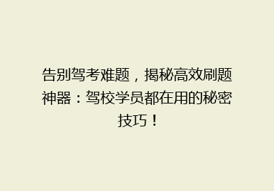告别驾考难题，揭秘高效刷题神器：驾校学员都在用的秘密技巧！