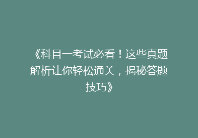 《科目一考试必看！这些真题解析让你轻松通关，揭秘答题技巧》