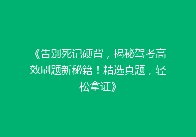 《告别死记硬背，揭秘驾考高效刷题新秘籍！精选真题，轻松拿证》