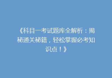 《科目一考试题库全解析：揭秘通关秘籍，轻松掌握必考知识点！》