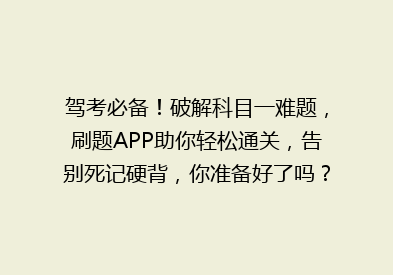 驾考必备！破解科目一难题，刷题APP助你轻松通关，告别死记硬背，你准备好了吗？🚗💥📚
