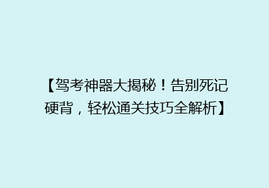 【驾考神器大揭秘！告别死记硬背，轻松通关技巧全解析】