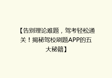 【告别理论难题，驾考轻松通关！揭秘驾校刷题APP的五大秘籍】