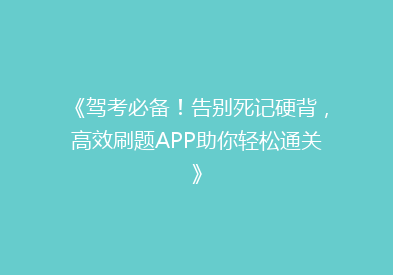 《驾考必备！告别死记硬背，高效刷题APP助你轻松通关》
