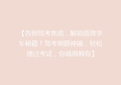 【告别驾考焦虑，解锁高效学车秘籍！驾考刷题神器，轻松通过考试，你值得拥有】