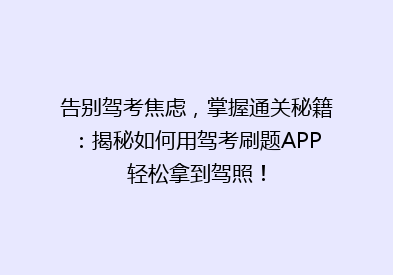 告别驾考焦虑，掌握通关秘籍：揭秘如何用驾考刷题APP轻松拿到驾照！