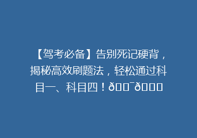 【驾考必备】告别死记硬背，揭秘高效刷题法，轻松通过科目一、科目四！🎯📚