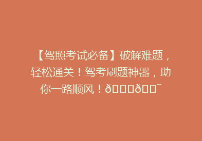 【驾照考试必备】破解难题，轻松通关！驾考刷题神器，助你一路顺风！🚗🎯