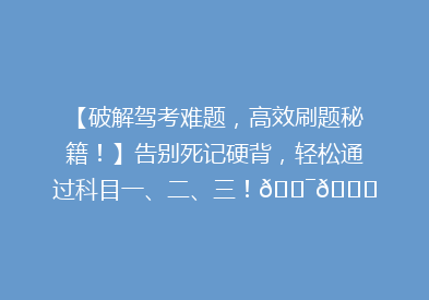 【破解驾考难题，高效刷题秘籍！】告别死记硬背，轻松通过科目一、二、三！🎯📚