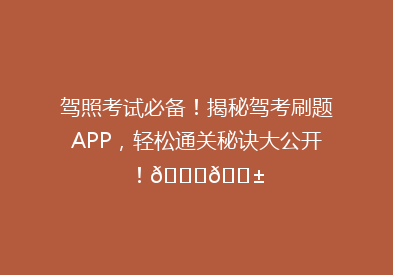 驾照考试必备！揭秘驾考刷题APP，轻松通关秘诀大公开！🚗📱