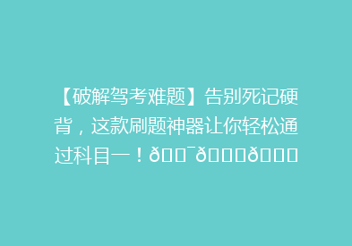 【破解驾考难题】告别死记硬背，这款刷题神器让你轻松通过科目一！🎯📚🚗