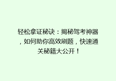 轻松拿证秘诀：揭秘驾考神器，如何助你高效刷题，快速通关秘籍大公开！